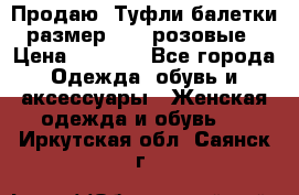 Продаю -Туфли балетки размер 40,5 розовые › Цена ­ 1 000 - Все города Одежда, обувь и аксессуары » Женская одежда и обувь   . Иркутская обл.,Саянск г.